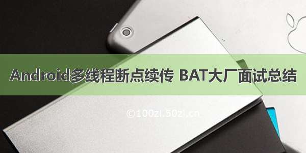 Android多线程断点续传 BAT大厂面试总结