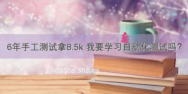 6年手工测试拿8.5k 我要学习自动化测试吗？