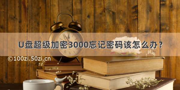 U盘超级加密3000忘记密码该怎么办？