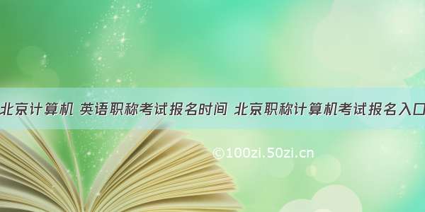 北京计算机 英语职称考试报名时间 北京职称计算机考试报名入口