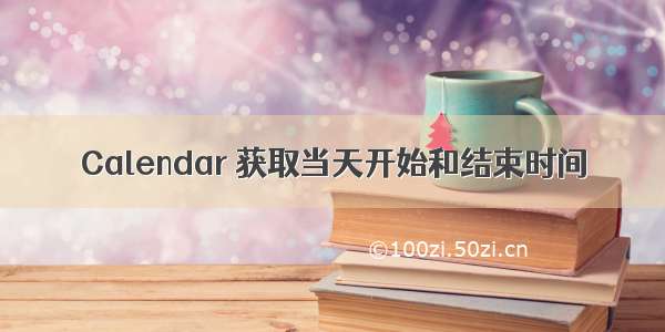 Calendar 获取当天开始和结束时间