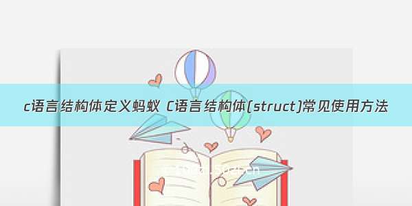 c语言结构体定义蚂蚁 C语言结构体(struct)常见使用方法