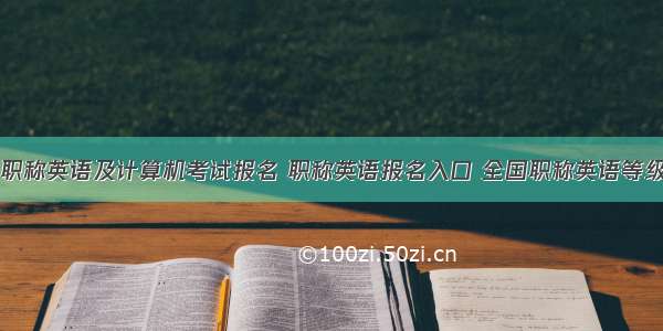 山东省职称英语及计算机考试报名 职称英语报名入口 全国职称英语等级考试!...