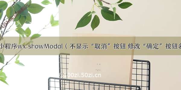 微信小程序wx.showModal（不显示“取消”按钮 修改“确定”按钮名称）