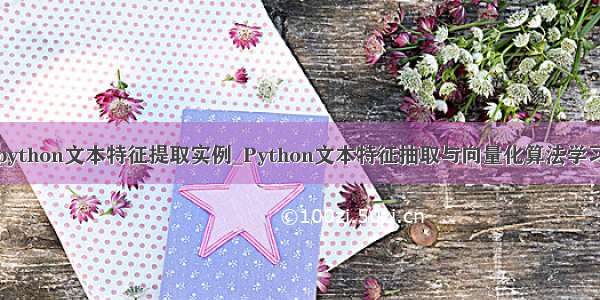 python文本特征提取实例_Python文本特征抽取与向量化算法学习