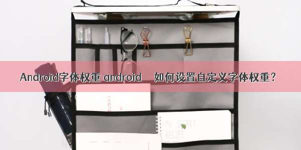 Android字体权重 android  – 如何设置自定义字体权重？