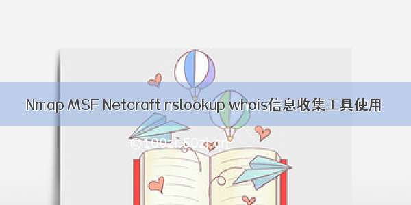 Nmap MSF Netcraft nslookup whois信息收集工具使用