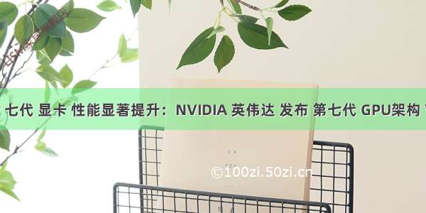 linux 七代 显卡 性能显著提升：NVIDIA 英伟达 发布 第七代 GPU架构 Volta