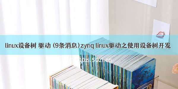 linux设备树 驱动 (9条消息)zynq linux驱动之使用设备树开发