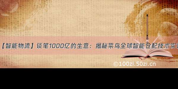 【智能物流】谈笔1000亿的生意：揭秘菜鸟全球智能仓配技术实践