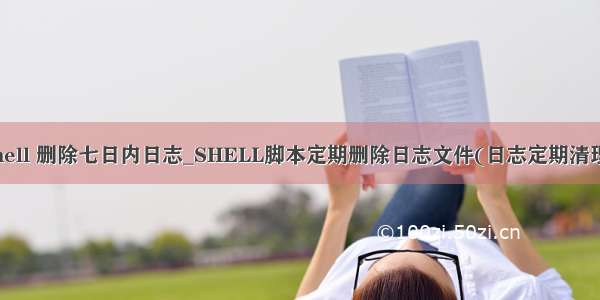 shell 删除七日内日志_SHELL脚本定期删除日志文件(日志定期清理)