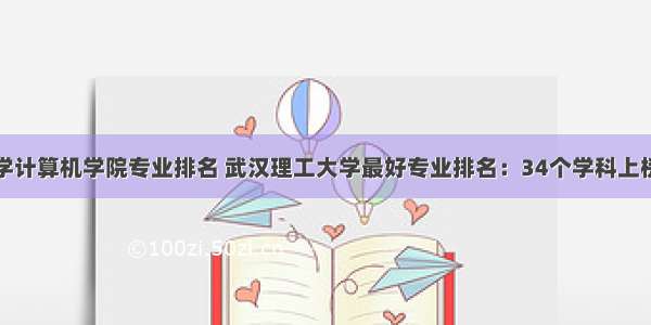 武汉理工大学计算机学院专业排名 武汉理工大学最好专业排名：34个学科上榜！材料科学