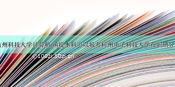函授杭州科技大学计算机 函授本科可以报考杭州电子科技大学在职研究生吗...