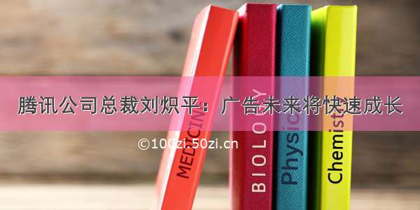 腾讯公司总裁刘炽平：广告未来将快速成长