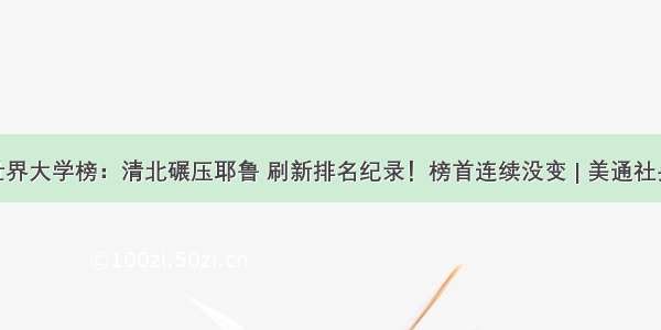  QS世界大学榜：清北碾压耶鲁 刷新排名纪录！榜首连续没变 | 美通社头条...