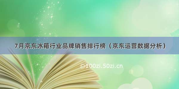 7月京东冰箱行业品牌销售排行榜（京东运营数据分析）