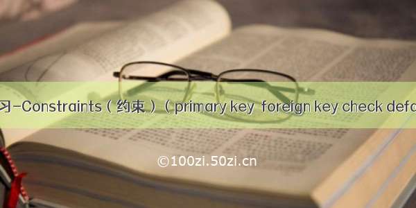 sql学习-Constraints（约束）（primary key  foreign key check default）