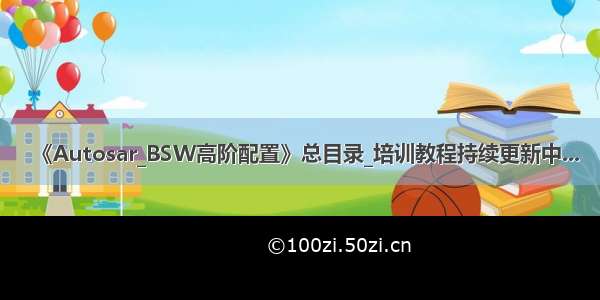 《Autosar_BSW高阶配置》总目录_培训教程持续更新中...