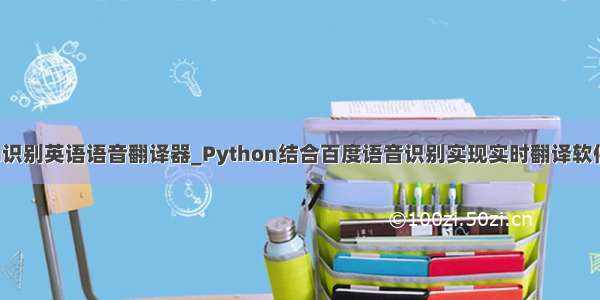 python识别英语语音翻译器_Python结合百度语音识别实现实时翻译软件的实现