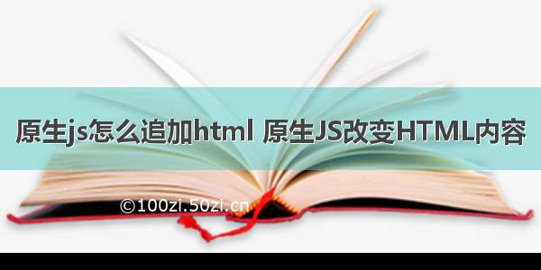 原生js怎么追加html 原生JS改变HTML内容