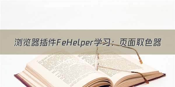 浏览器插件FeHelper学习：页面取色器