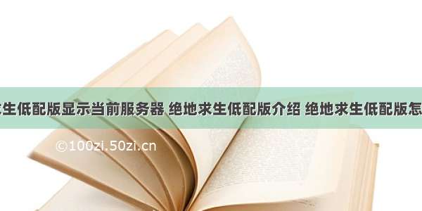 绝地求生低配版显示当前服务器 绝地求生低配版介绍 绝地求生低配版怎么样...