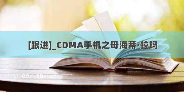 [跟进]_CDMA手机之母海蒂·拉玛