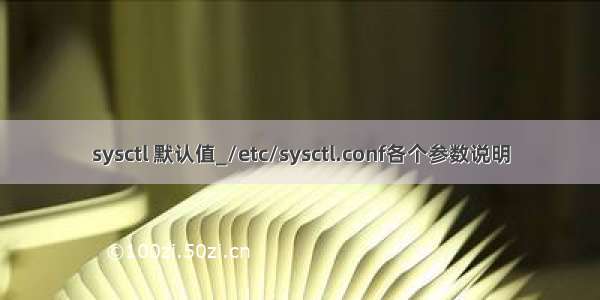 sysctl 默认值_/etc/sysctl.conf各个参数说明