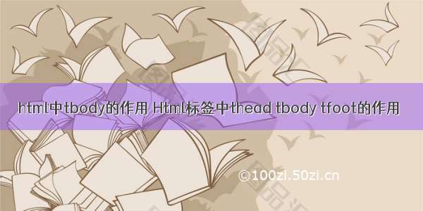 html中tbody的作用 Html标签中thead tbody tfoot的作用