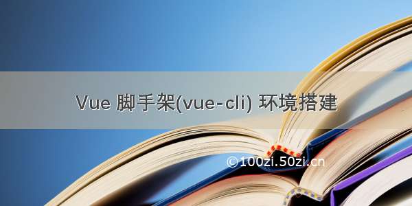 Vue 脚手架(vue-cli) 环境搭建