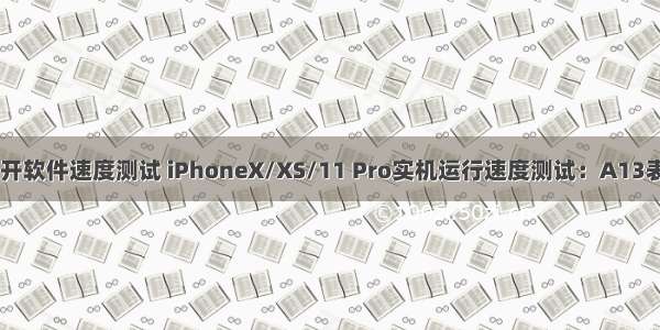 苹果x打开软件速度测试 iPhoneX/XS/11 Pro实机运行速度测试：A13表现尴尬！