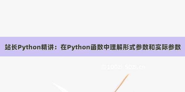 站长Python精讲：在Python函数中理解形式参数和实际参数