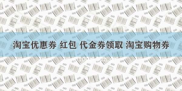 淘宝优惠券 红包 代金券领取 淘宝购物券