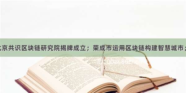 【链 闻】北京共识区块链研究院揭牌成立；荣成市运用区块链构建智慧城市；俄亥俄州认