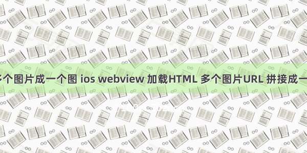 html多个图片成一个图 ios webview 加载HTML 多个图片URL 拼接成一张图片