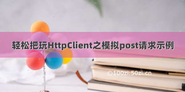 轻松把玩HttpClient之模拟post请求示例