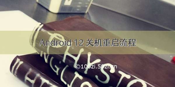 Android 12 关机重启流程