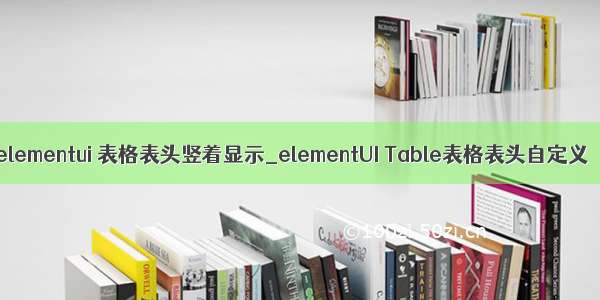 elementui 表格表头竖着显示_elementUI Table表格表头自定义