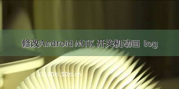 修改Android MTK 开关机动画  log