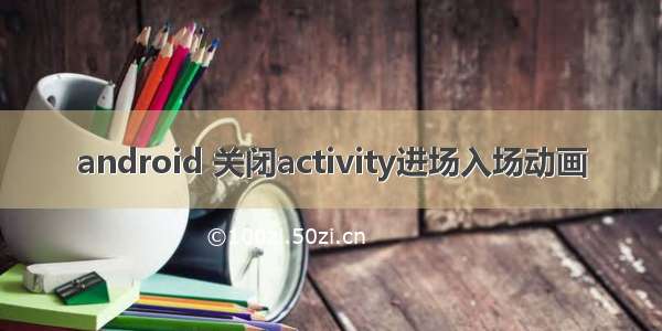 android 关闭activity进场入场动画