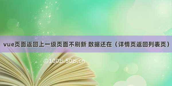 vue页面返回上一级页面不刷新 数据还在（详情页返回列表页）