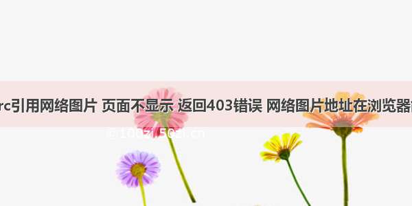 img标签src引用网络图片 页面不显示 返回403错误 网络图片地址在浏览器能加载 放h