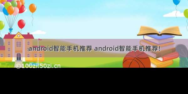 android智能手机推荐 android智能手机推荐!