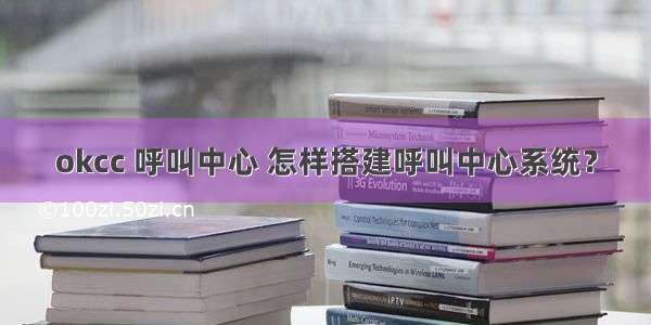 okcc 呼叫中心 怎样搭建呼叫中心系统？