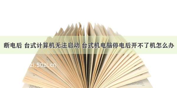 断电后 台式计算机无法启动 台式机电脑停电后开不了机怎么办