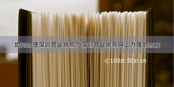 如何办理深圳营业执照？深圳营业执照网上办理的流程