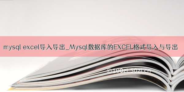 mysql excel导入导出_Mysql数据库的EXCEL格式导入与导出
