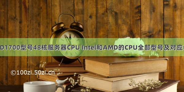 AMD1700型号48核服务器CPU Intel和AMD的CPU全部型号及对应参数