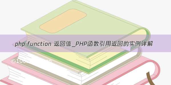 php function 返回值_PHP函数引用返回的实例详解