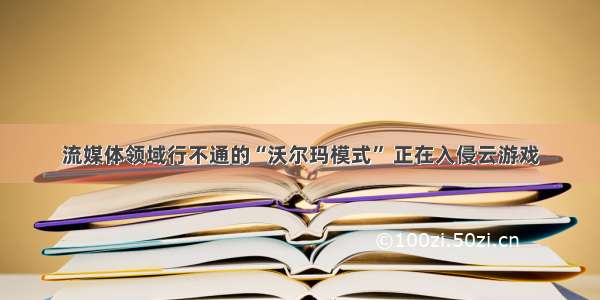 流媒体领域行不通的“沃尔玛模式” 正在入侵云游戏